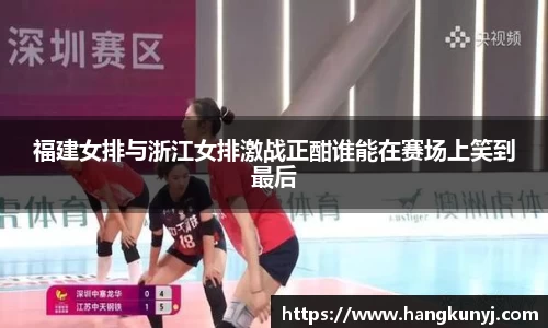 福建女排与浙江女排激战正酣谁能在赛场上笑到最后