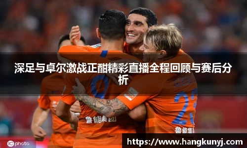 深足与卓尔激战正酣精彩直播全程回顾与赛后分析