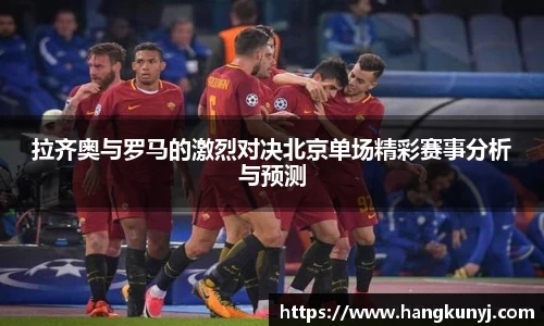 拉齐奥与罗马的激烈对决北京单场精彩赛事分析与预测