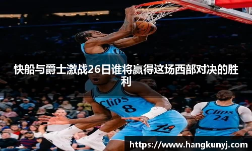 快船与爵士激战26日谁将赢得这场西部对决的胜利