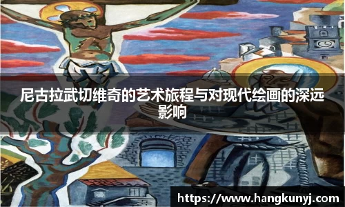 尼古拉武切维奇的艺术旅程与对现代绘画的深远影响